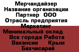 Мерчандайзер › Название организации ­ Партнер, ООО › Отрасль предприятия ­ Маркетинг › Минимальный оклад ­ 1 - Все города Работа » Вакансии   . Крым,Бахчисарай